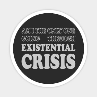 Am I the Only One Going Through Existential Crisis Magnet